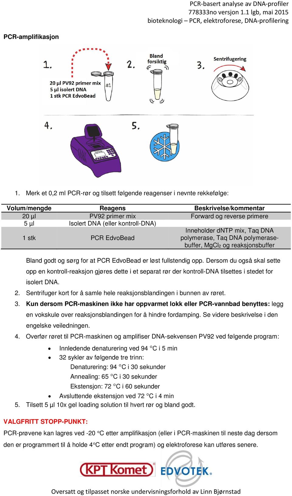 kontroll-dna) 1 stk PCR EdvoBead Inneholder dntp mix, Taq DNA polymerase, Taq DNA polymerasebuffer, MgCl2 og reaksjonsbuffer Bland godt og sørg for at PCR EdvoBead er løst fullstendig opp.