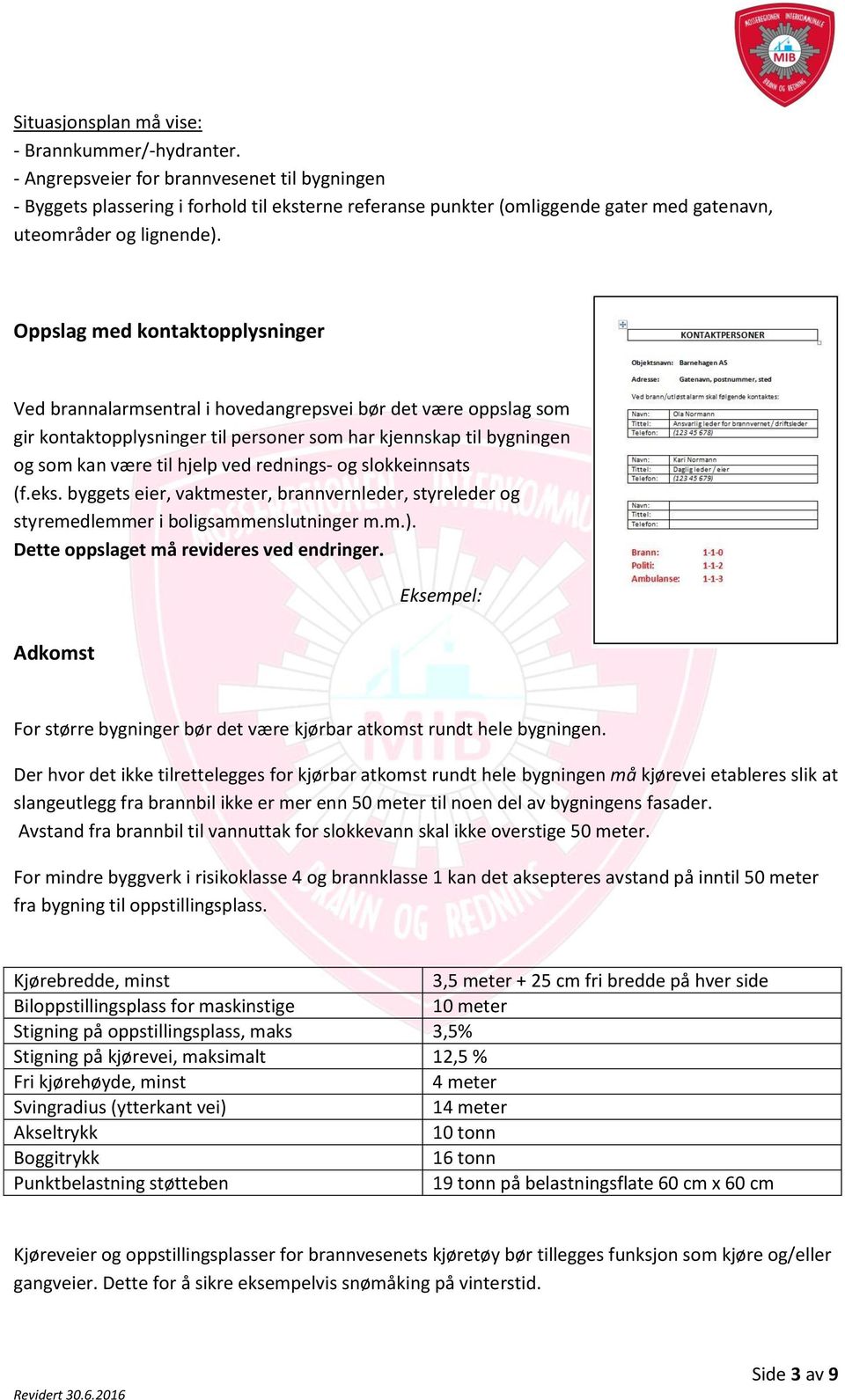 Oppslag med kontaktopplysninger Ved brannalarmsentral i hovedangrepsvei bør det være oppslag som gir kontaktopplysninger til personer som har kjennskap til bygningen og som kan være til hjelp ved