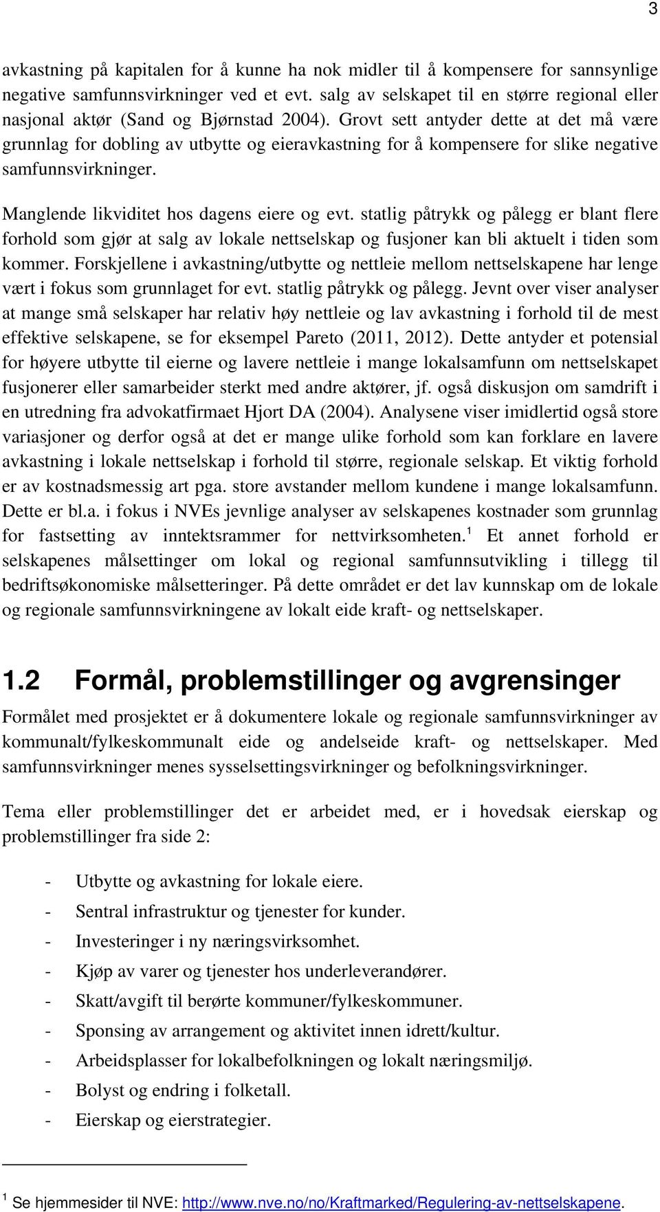 Grovt sett antyder dette at det må være grunnlag for dobling av utbytte og eieravkastning for å kompensere for slike negative samfunnsvirkninger. Manglende likviditet hos dagens eiere og evt.