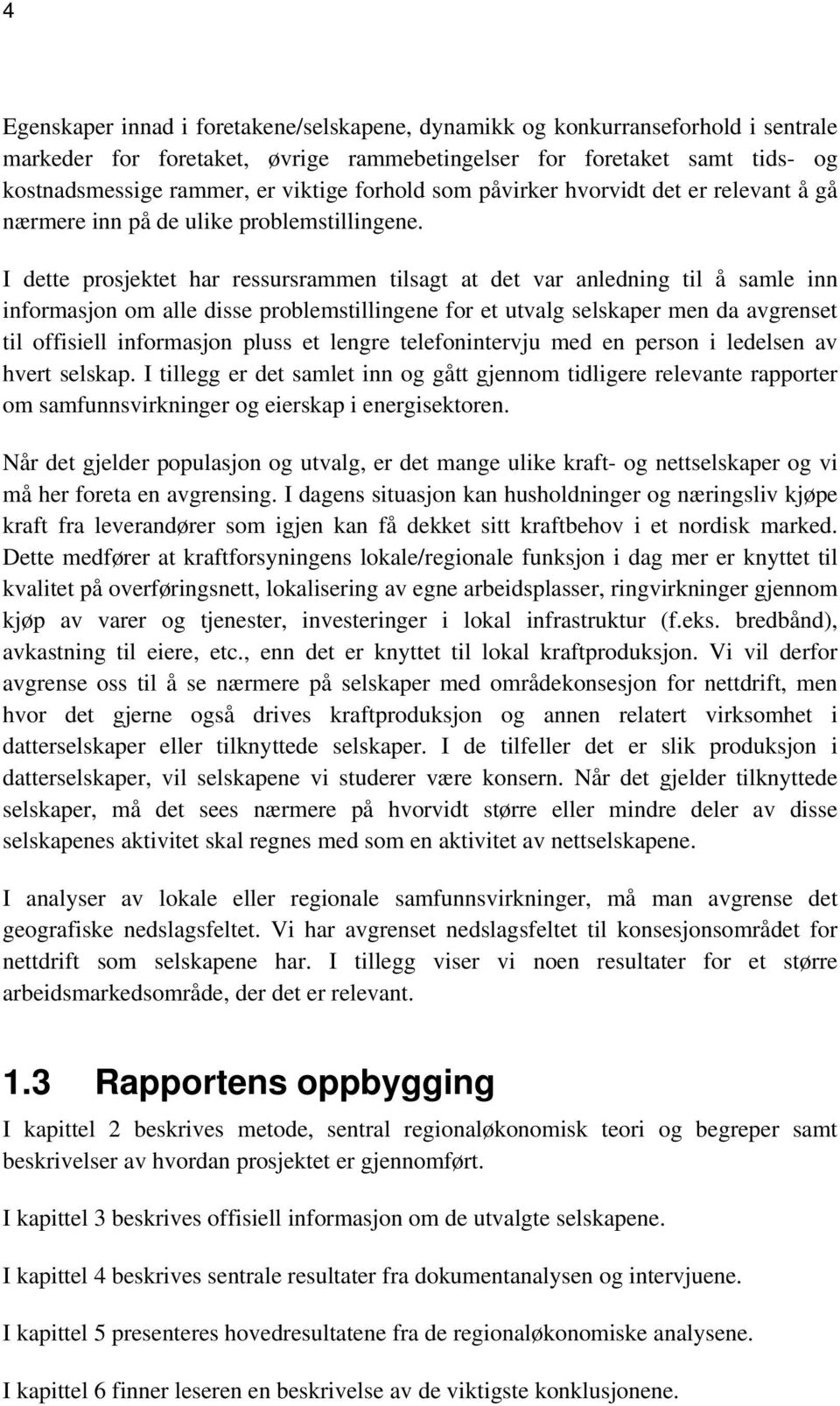 I dette prosjektet har ressursrammen tilsagt at det var anledning til å samle inn informasjon om alle disse problemstillingene for et utvalg selskaper men da avgrenset til offisiell informasjon pluss