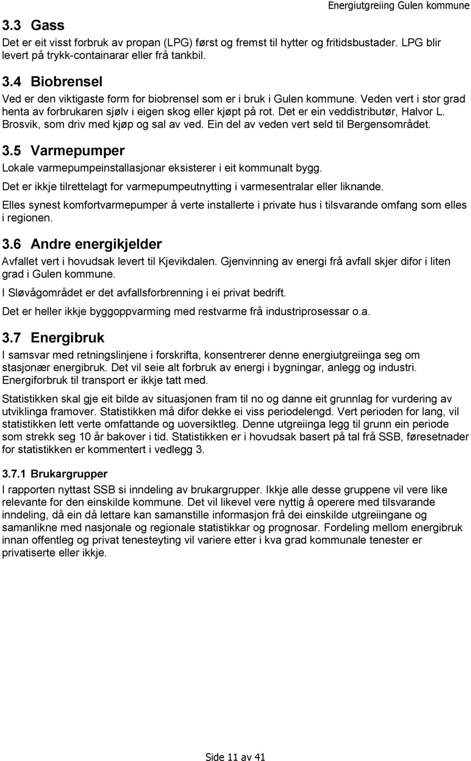 Det er ein veddistributør, Halvor L. Brosvik, som driv med kjøp og sal av ved. Ein del av veden vert seld til Bergensområdet. 3.