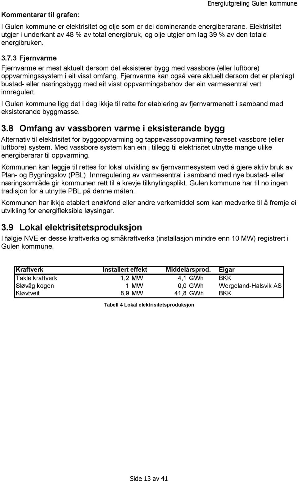 3 Fjernvarme Fjernvarme er mest aktuelt dersom det eksisterer bygg med vassbore (eller luftbore) oppvarmingssystem i eit visst omfang.