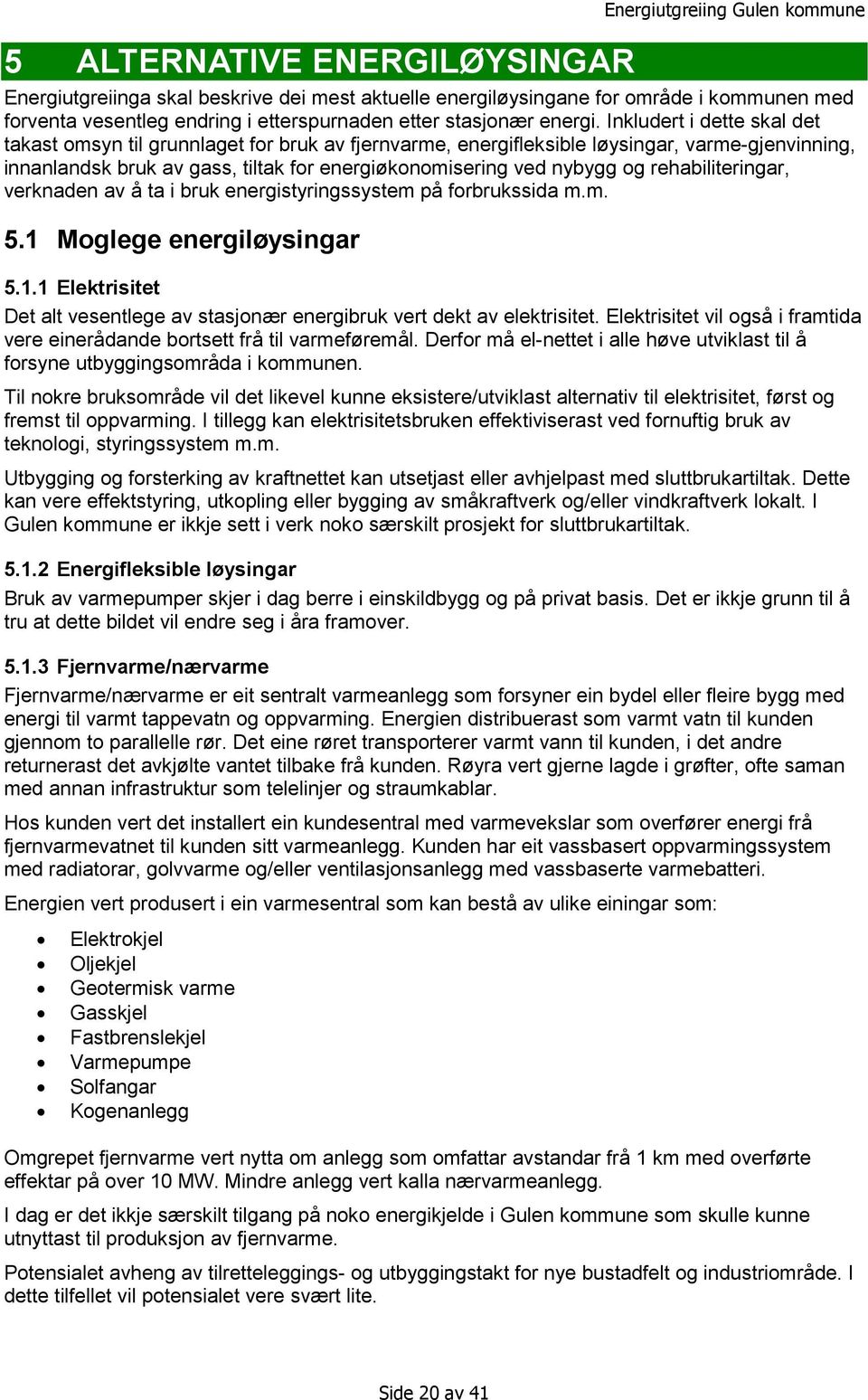 rehabiliteringar, verknaden av å ta i bruk energistyringssystem på forbrukssida m.m. 5.1 Moglege energiløysingar 5.1.1 Elektrisitet Det alt vesentlege av stasjonær energibruk vert dekt av elektrisitet.