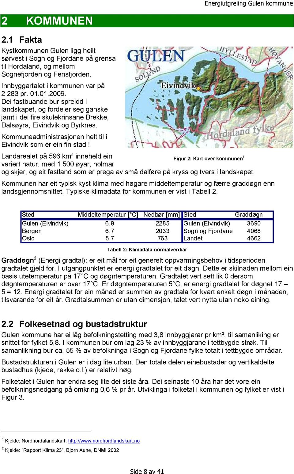 Landarealet på 596 km² inneheld ein Figur 2: Kart over kommunen 1 variert natur. med 1 500 øyar, holmar og skjer, og eit fastland som er prega av små dalføre på kryss og tvers i landskapet.