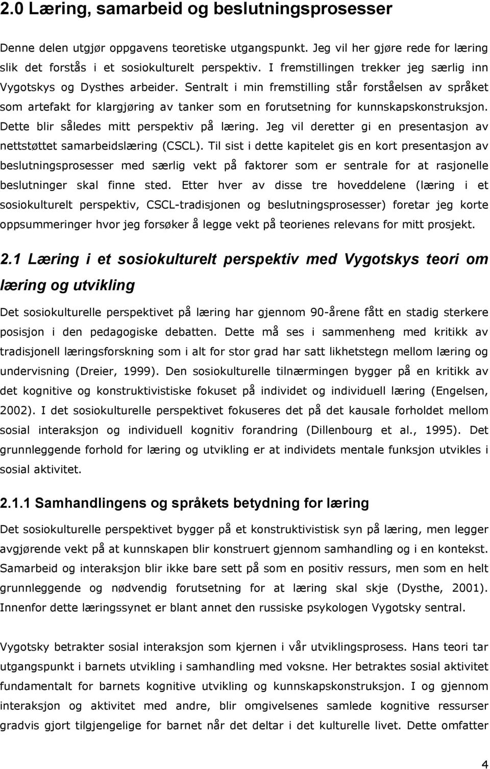 Sentralt i min fremstilling står forståelsen av språket som artefakt for klargjøring av tanker som en forutsetning for kunnskapskonstruksjon. Dette blir således mitt perspektiv på læring.