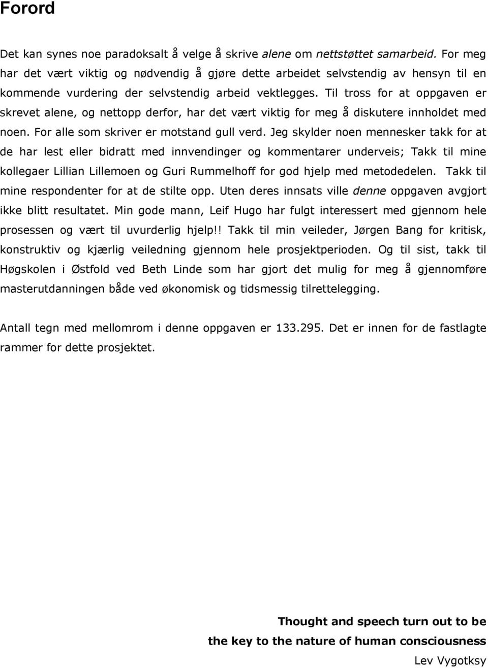 Til tross for at oppgaven er skrevet alene, og nettopp derfor, har det vært viktig for meg å diskutere innholdet med noen. For alle som skriver er motstand gull verd.