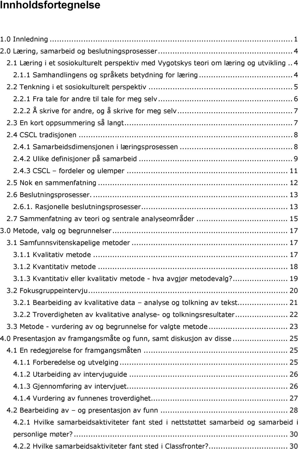 .. 7 2.4 CSCL tradisjonen... 8 2.4.1 Samarbeidsdimensjonen i læringsprosessen... 8 2.4.2 Ulike definisjoner på samarbeid... 9 2.4.3 CSCL fordeler og ulemper... 11 2.5 Nok en sammenfatning... 12 2.