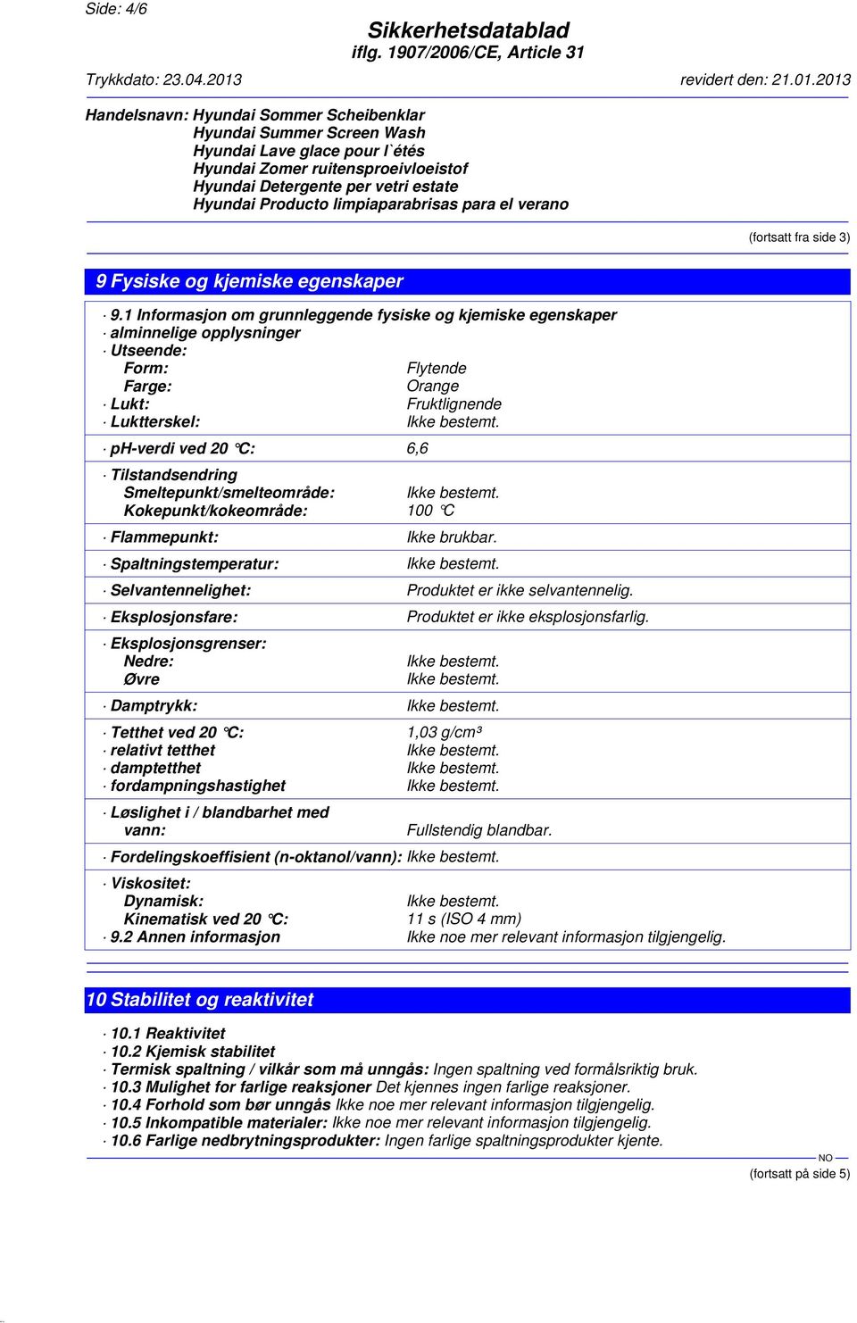 ph-verdi ved 20 C: 6,6 Tilstandsendring Smeltepunkt/smelteområde: Ikke bestemt. Kokepunkt/kokeområde: 100 C Flammepunkt: Ikke brukbar. Spaltningstemperatur: Ikke bestemt.