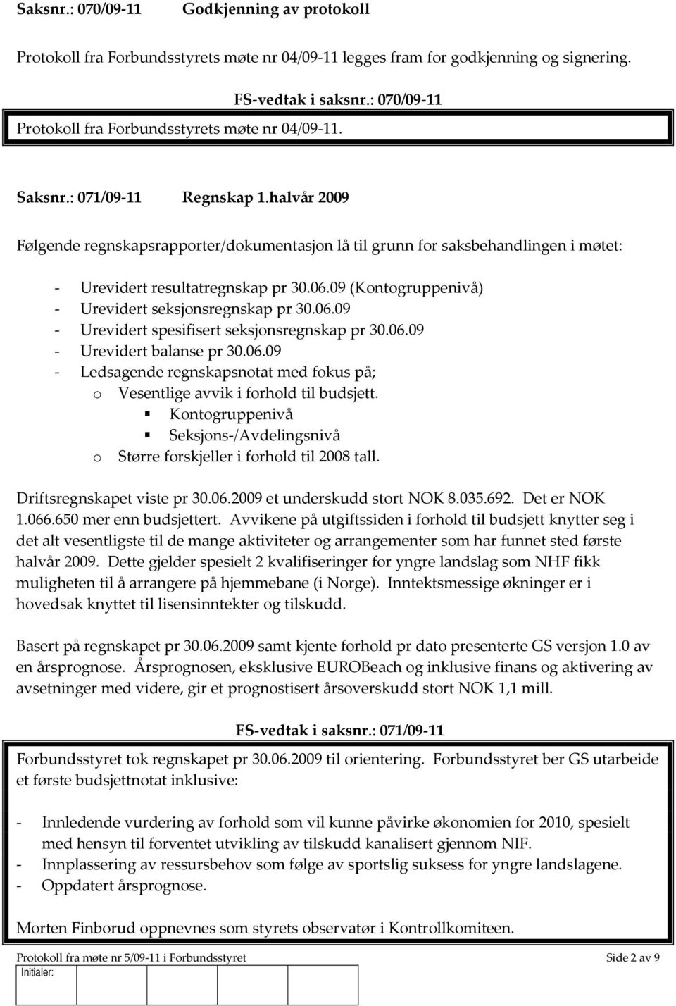 halvår 2009 Følgende regnskapsrapporter/dokumentasjon lå til grunn for saksbehandlingen i møtet: - Urevidert resultatregnskap pr 30.06.09 (Kontogruppenivå) - Urevidert seksjonsregnskap pr 30.06.09 - Urevidert spesifisert seksjonsregnskap pr 30.