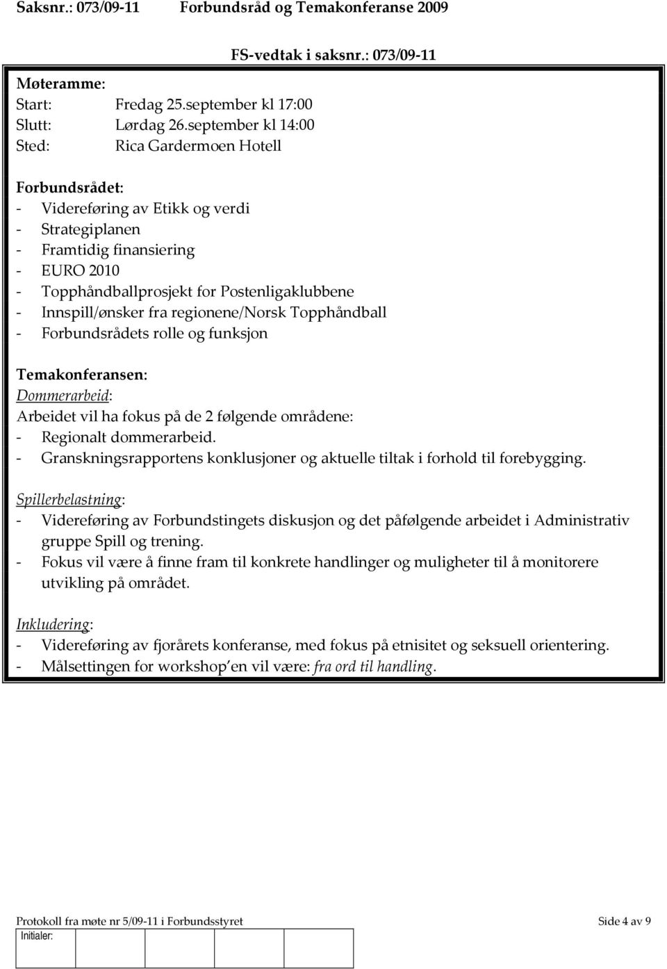 Topphåndball - Forbundsrådets rolle og funksjon Temakonferansen: Dommerarbeid: Arbeidet vil ha fokus på de 2 følgende områdene: - Regionalt dommerarbeid.