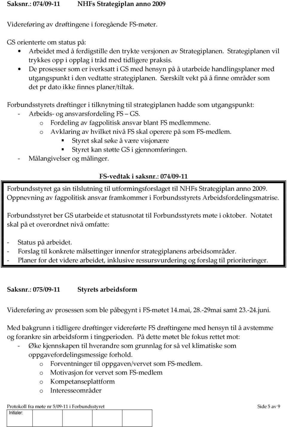 Særskilt vekt på å finne områder som det pr dato ikke finnes planer/tiltak. Forbundsstyrets drøftinger i tilknytning til strategiplanen hadde som utgangspunkt: - Arbeids- og ansvarsfordeling FS GS.