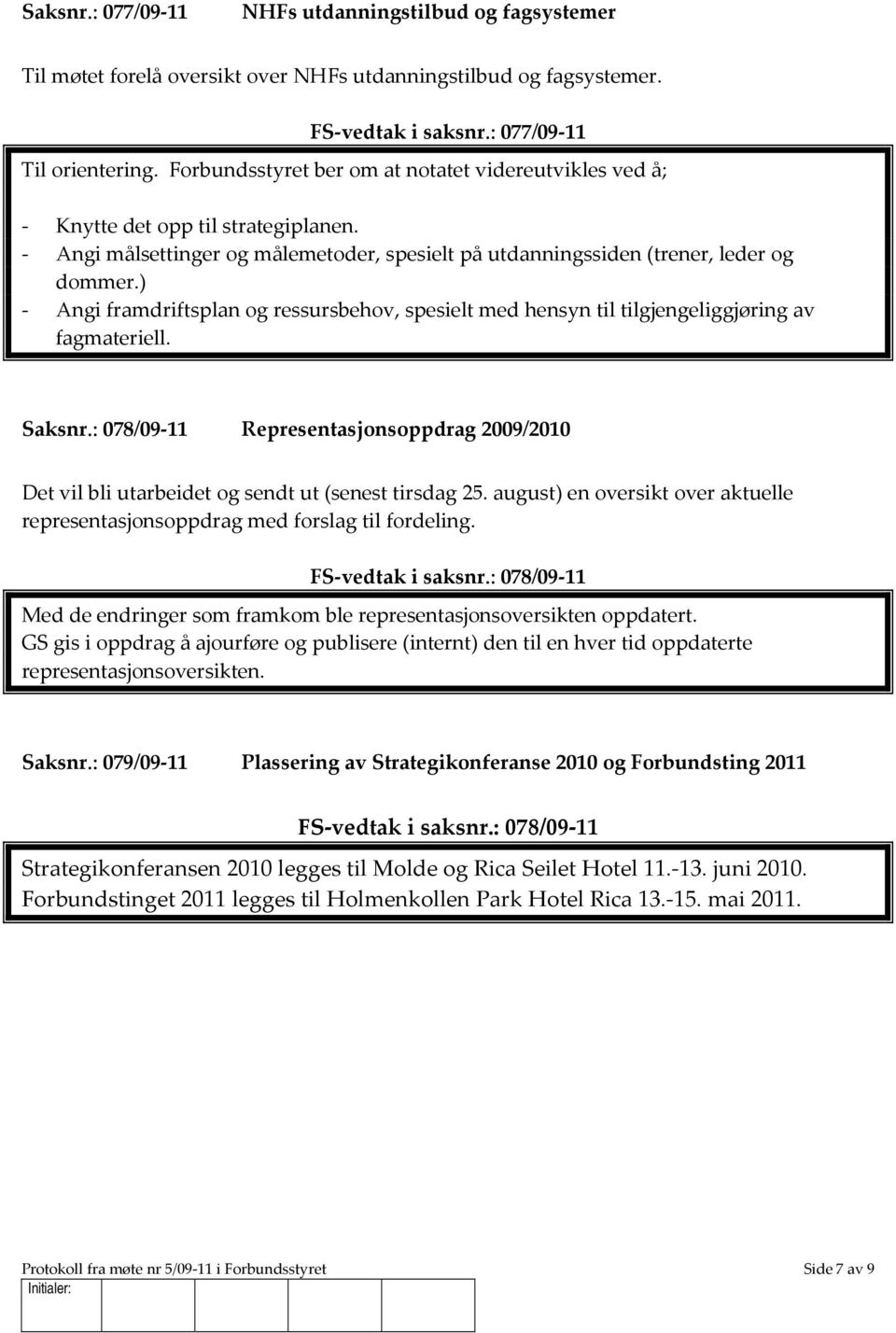 ) - Angi framdriftsplan og ressursbehov, spesielt med hensyn til tilgjengeliggjøring av fagmateriell. Saksnr.