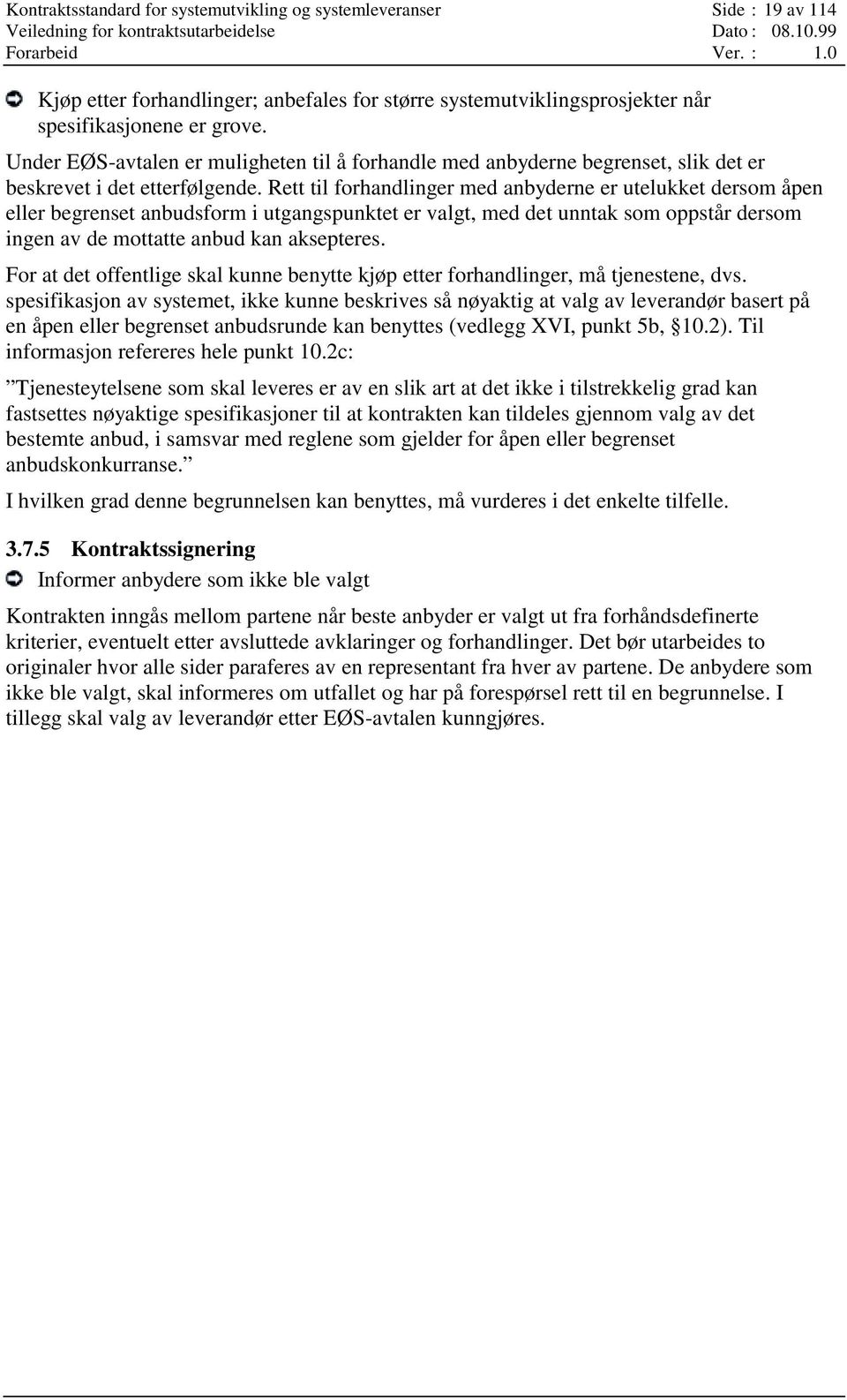 Rett til forhandlinger med anbyderne er utelukket dersom åpen eller begrenset anbudsform i utgangspunktet er valgt, med det unntak som oppstår dersom ingen av de mottatte anbud kan aksepteres.