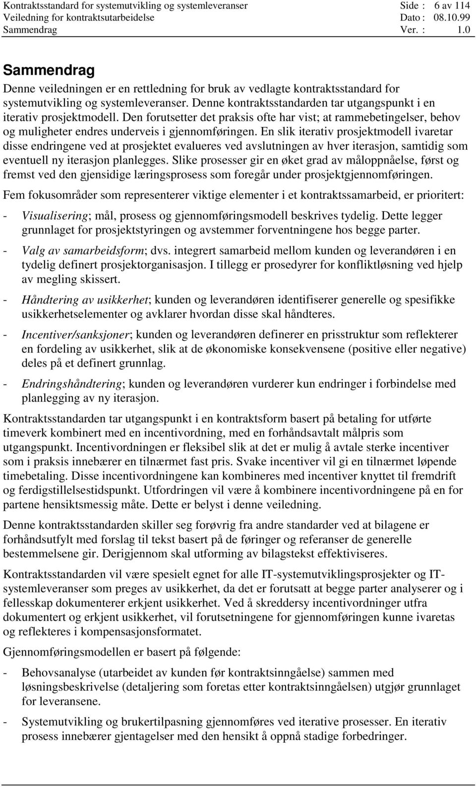 Denne kontraktsstandarden tar utgangspunkt i en iterativ prosjektmodell. Den forutsetter det praksis ofte har vist; at rammebetingelser, behov og muligheter endres underveis i gjennomføringen.