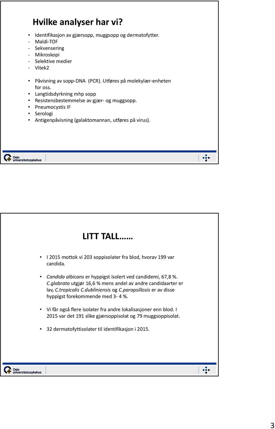 LITT TALL I 2015 mottok vi 203 soppisolater fra blod, hvorav 199 var candida. Candida albicans er hyppigst isolert ved candidemi, 67,8 %. C.glabrata utgjør 16,6 % mens andel av andre candidaarter er lav, C.