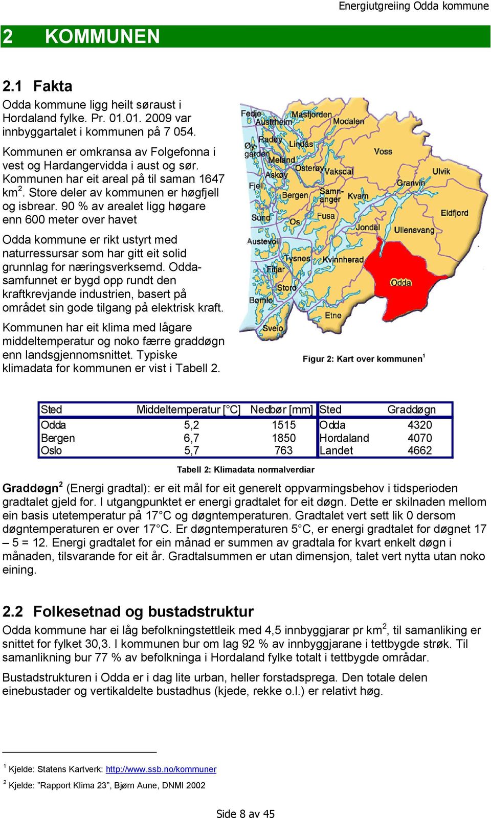 90 % av arealet ligg høgare enn 600 meter over havet Odda kommune er rikt ustyrt med naturressursar som har gitt eit solid grunnlag for næringsverksemd.