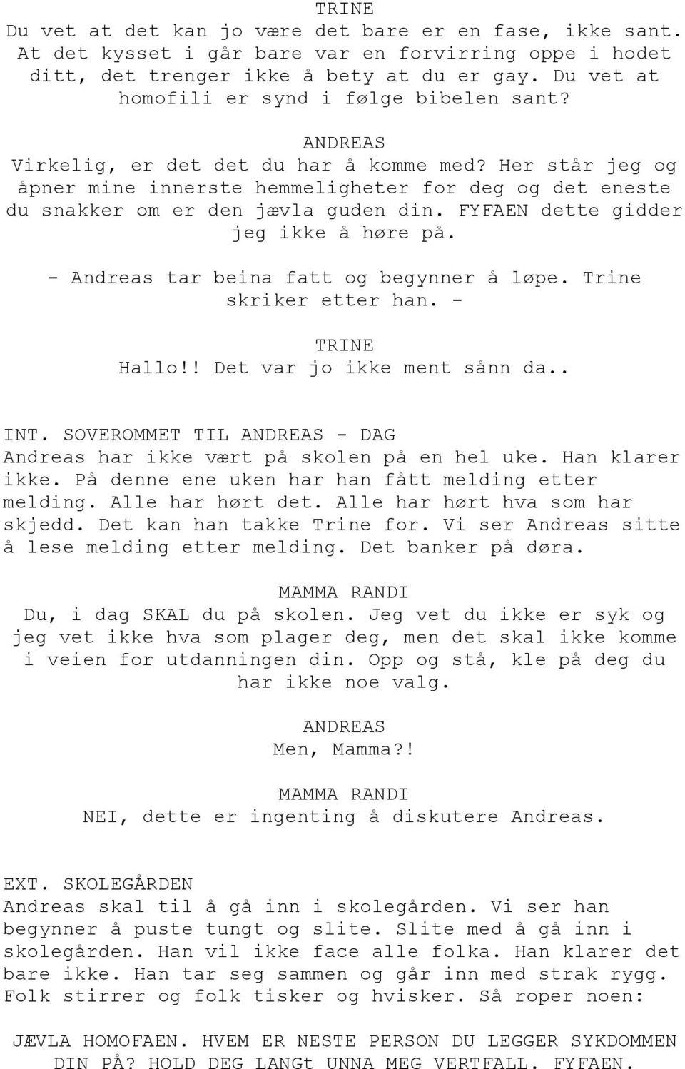 FYFAEN dette gidder jeg ikke å høre på. - Andreas tar beina fatt og begynner å løpe. Trine skriker etter han. - Hallo!! Det var jo ikke ment sånn da.. INT.