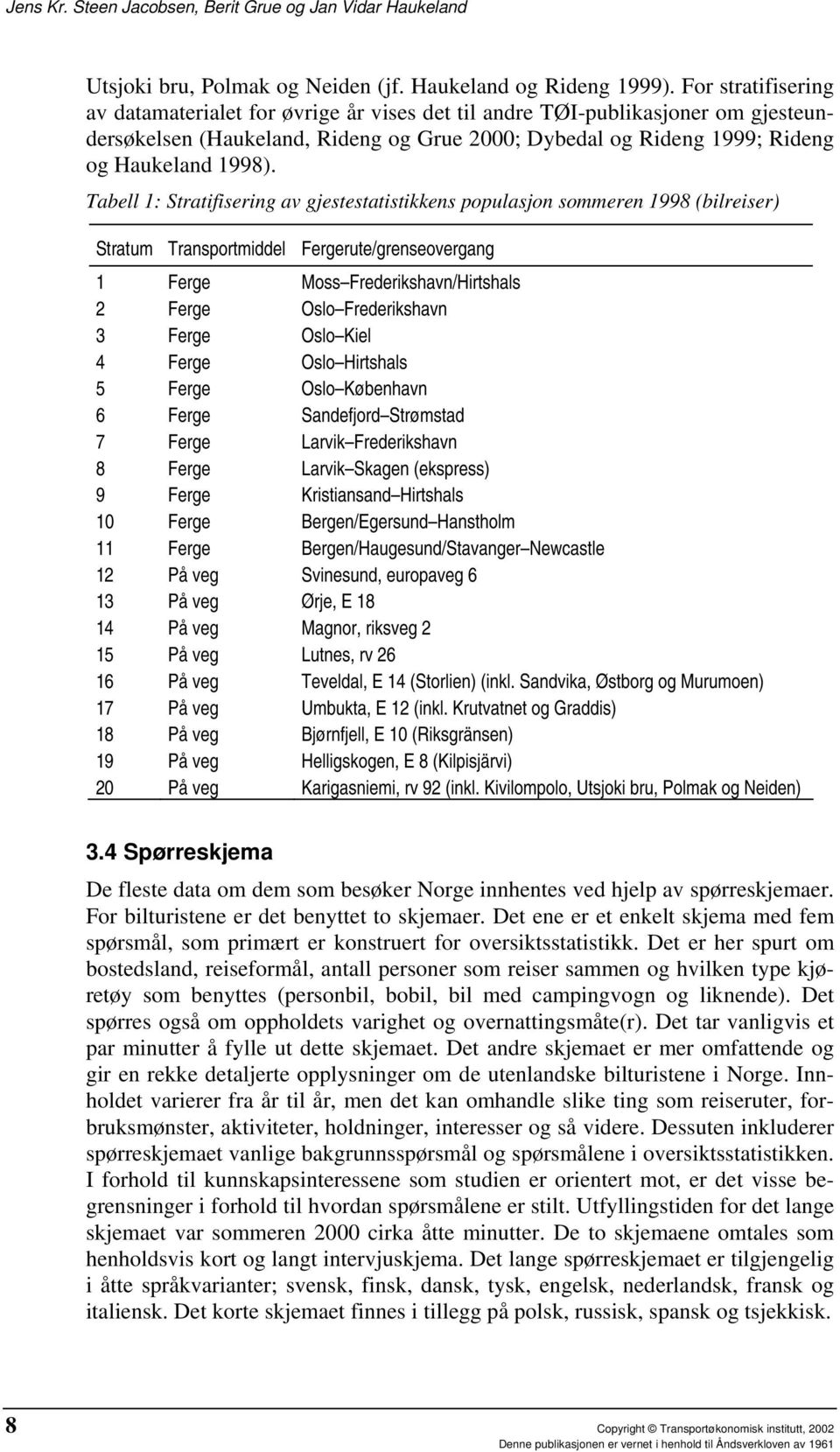 Tabell 1: Stratifisering av gjestestatistikkens populasjon sommeren 1998 (bilreiser) Stratum Transportmiddel Fergerute/grenseovergang 1 Ferge Moss Frederikshavn/Hirtshals 2 Ferge Oslo Frederikshavn 3