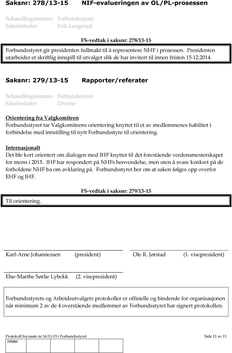 Saksnr: 279/13-15 Rapporter/referater Saksinnleder: Diverse Orientering fra Valgkomiteen Forbundsstyret tar Valgkomiteens orientering knyttet til et av medlemmenes habilitet i forbindelse med