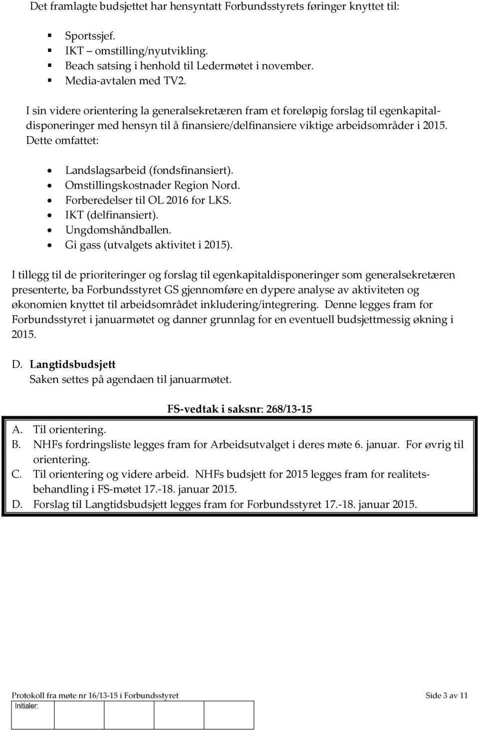 Dette omfattet: Landslagsarbeid (fondsfinansiert). Omstillingskostnader Region Nord. Forberedelser til OL 2016 for LKS. IKT (delfinansiert). Ungdomshåndballen. Gi gass (utvalgets aktivitet i 2015).