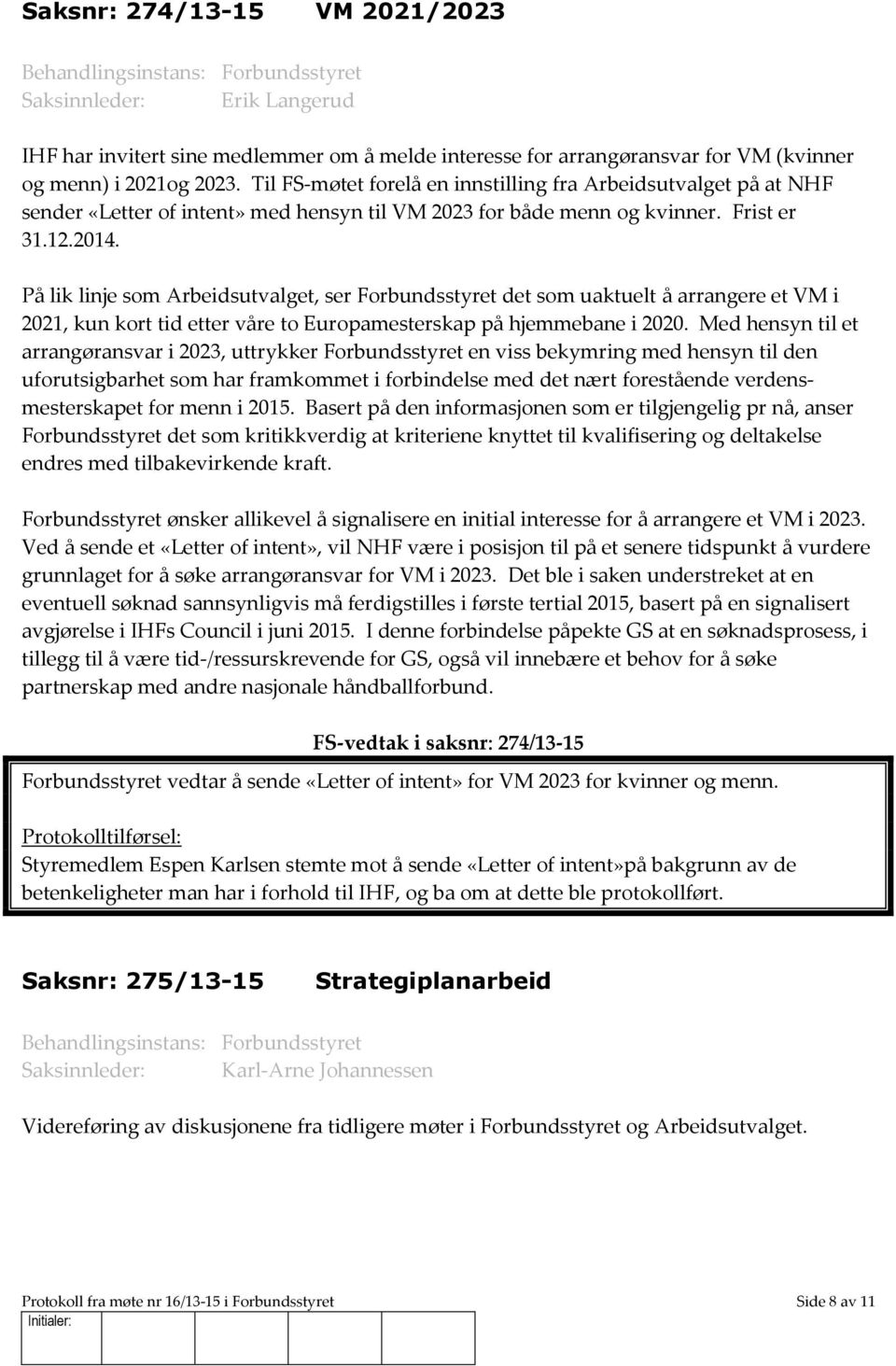 På lik linje som Arbeidsutvalget, ser Forbundsstyret det som uaktuelt å arrangere et VM i 2021, kun kort tid etter våre to Europamesterskap på hjemmebane i 2020.