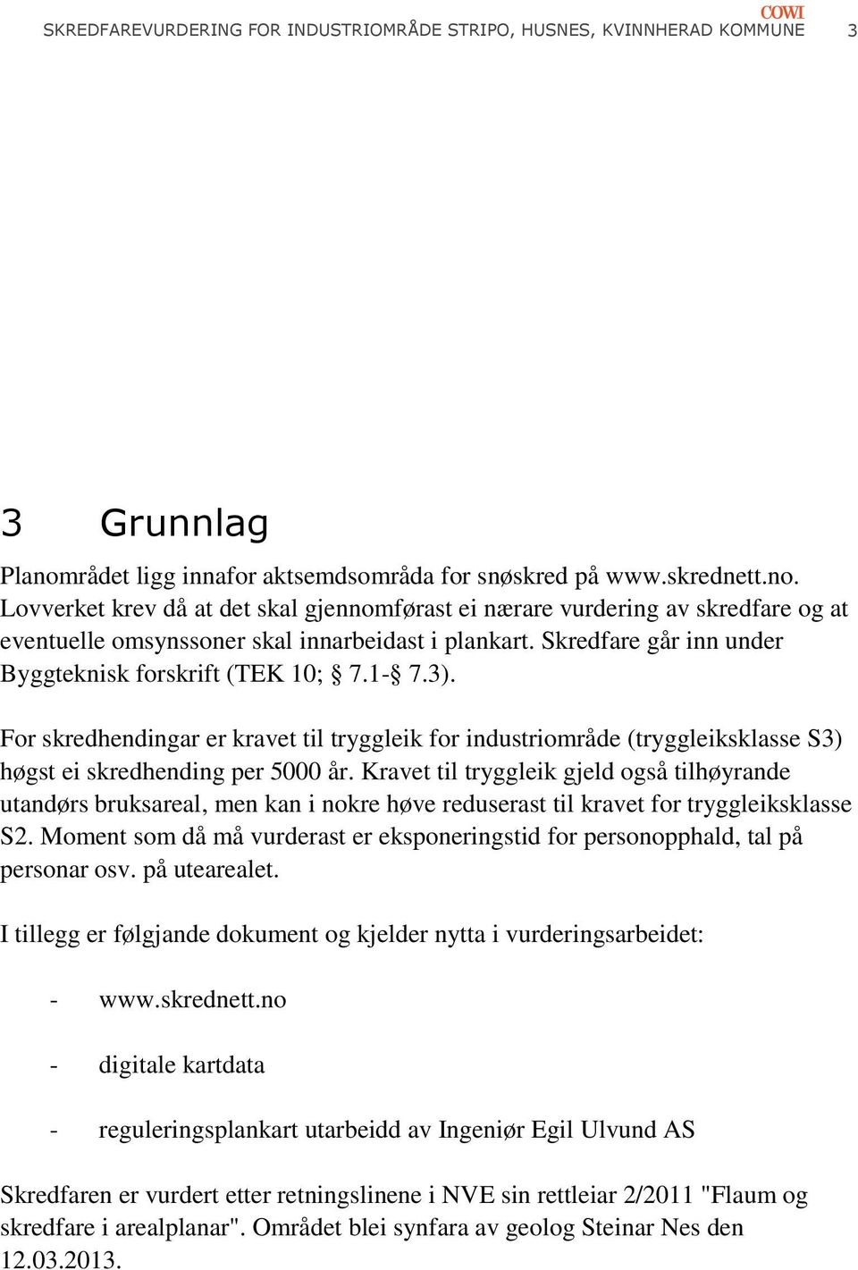 Lovverket krev då at det skal gjennomførast ei nærare vurdering av skredfare og at eventuelle omsynssoner skal innarbeidast i plankart. Skredfare går inn under Byggteknisk forskrift (TEK 10; 7.1-7.3).