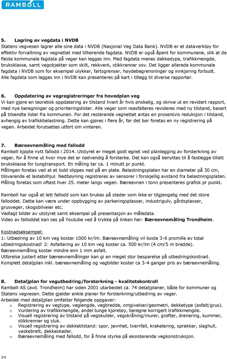 Med fagdata menes dekkedype, trafikkmengde, bruksklasse, samt vegobjekter som skilt, rekkverk, stikkrenner osv.