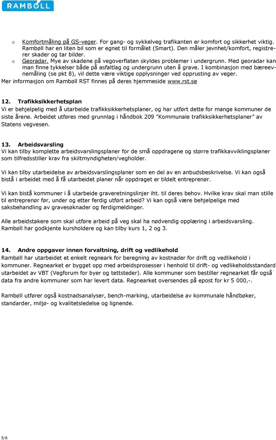 Med georadar kan man finne tykkelser både på asfaltlag og undergrunn uten å grave. I kombinasjon med bæreevnemåling (se pkt 8), vil dette være viktige opplysninger ved opprusting av veger.