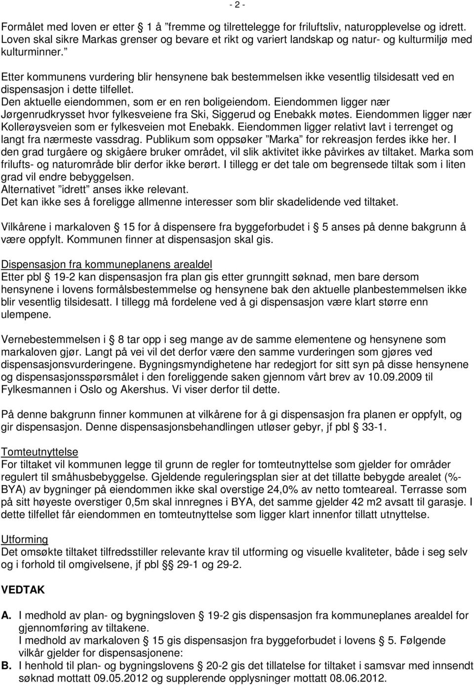 Etter kommunens vurdering blir hensynene bak bestemmelsen ikke vesentlig tilsidesatt ved en dispensasjon i dette tilfellet. Den aktuelle eiendommen, som er en ren boligeiendom.