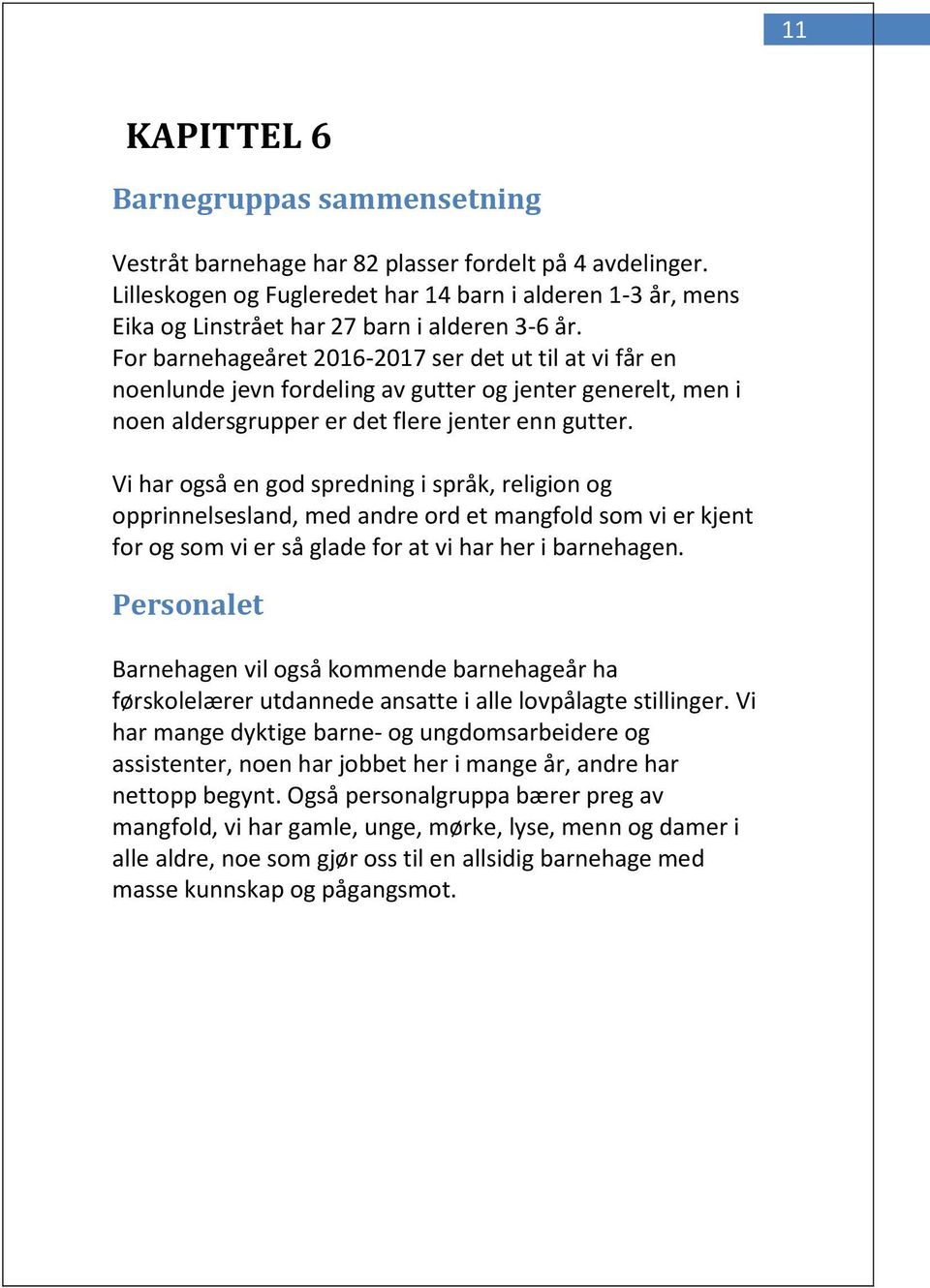 For barnehageåret 2016-2017 ser det ut til at vi får en noenlunde jevn fordeling av gutter og jenter generelt, men i noen aldersgrupper er det flere jenter enn gutter.