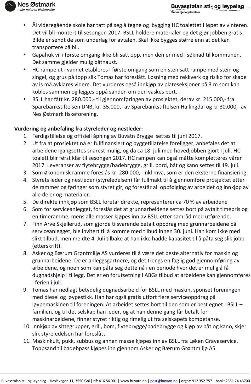 Det samme gjelder mulig båtnaust. HC rampe ut i vannet etableres I første omgang som en steinsatt rampe med stein og singel, og grus på topp slik Tomas har foreslått.