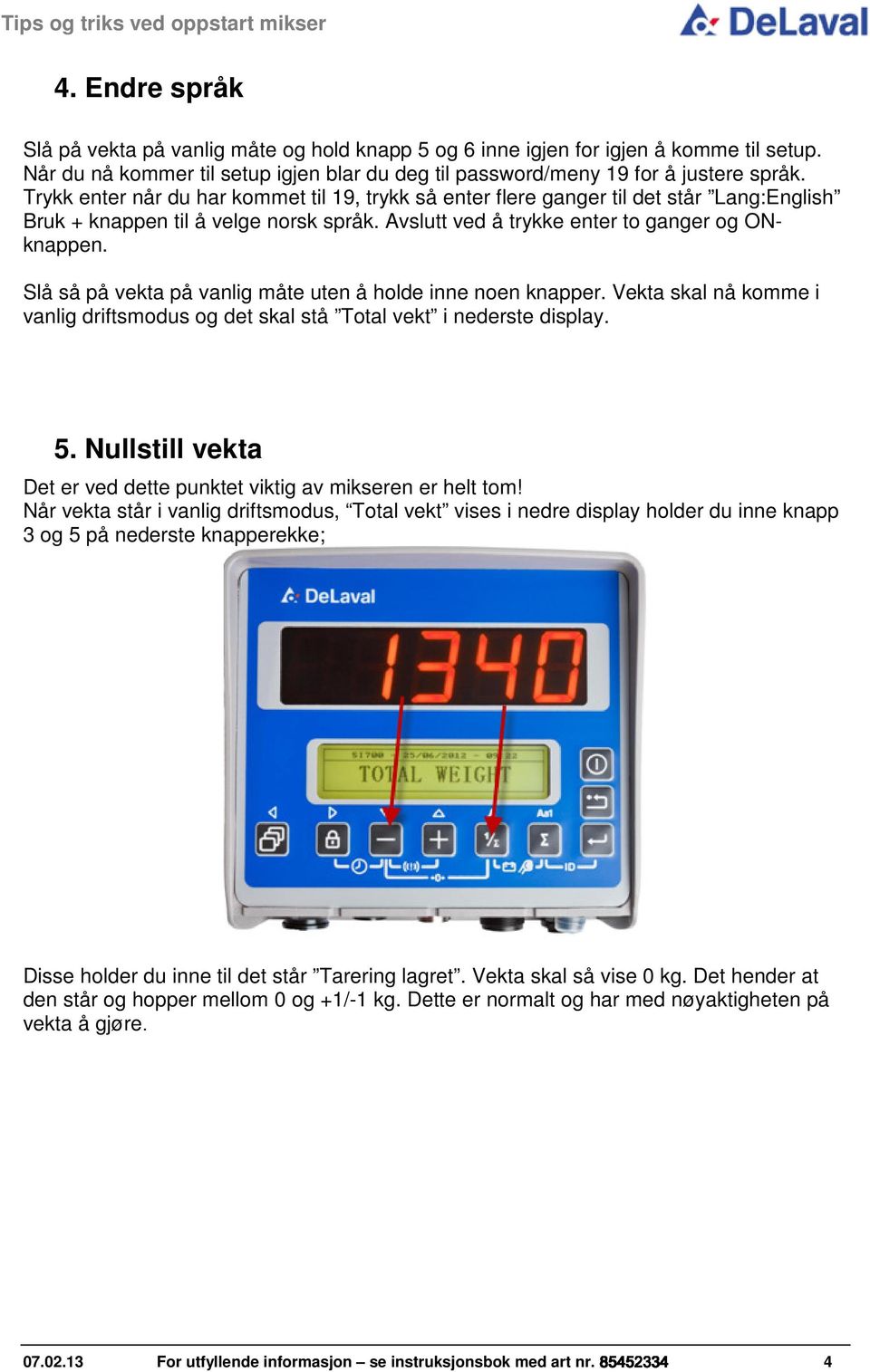 Slå så på vekta på vanlig måte uten å holde inne noen knapper. Vekta skal nå komme i vanlig driftsmodus og det skal stå Total vekt i nederste display. 5.