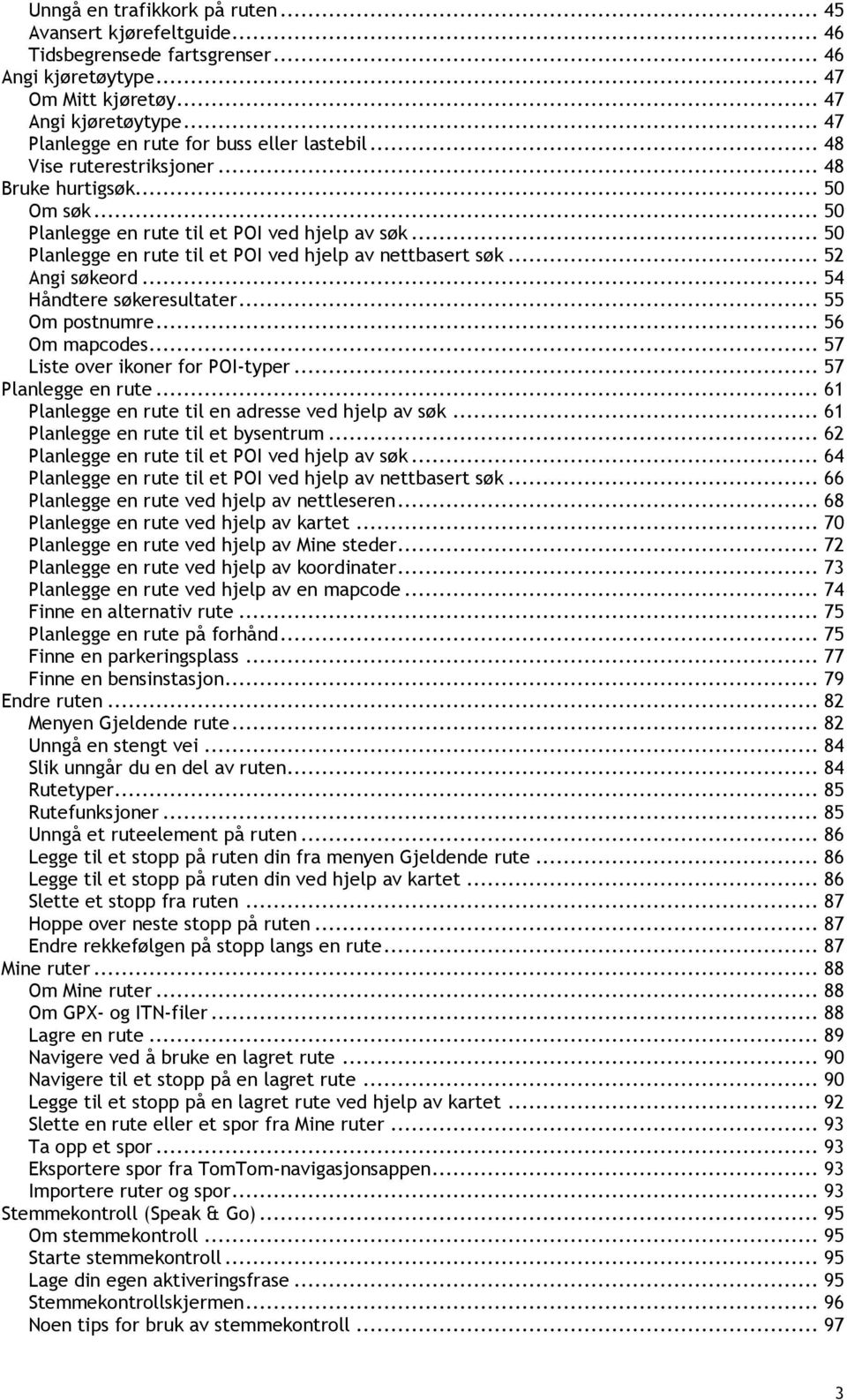 .. 50 Planlegge en rute til et POI ved hjelp av nettbasert søk... 52 Angi søkeord... 54 Håndtere søkeresultater... 55 Om postnumre... 56 Om mapcodes... 57 Liste over ikoner for POI-typer.