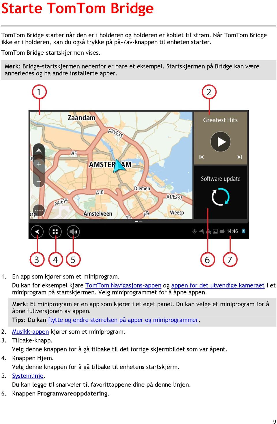 En app som kjører som et miniprogram. Du kan for eksempel kjøre TomTom Navigasjons-appen og appen for det utvendige kameraet i et miniprogram på startskjermen. Velg miniprogrammet for å åpne appen.