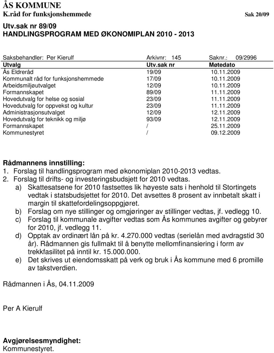 11.2009 Administrasjonsutvalget 12/09 12.11.2009 for teknikk og miljø 93/09 12.11.2009 Formannskapet / 25.11.2009 t / 09.12.2009 Rådmannens innstilling: 1.