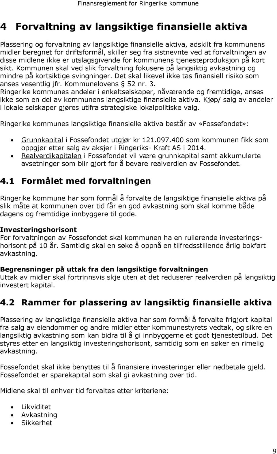 Kommunen skal ved slik forvaltning fokusere på langsiktig avkastning og mindre på kortsiktige svingninger. Det skal likevel ikke tas finansiell risiko som anses vesentlig jfr. Kommunelovens 52 nr. 3.