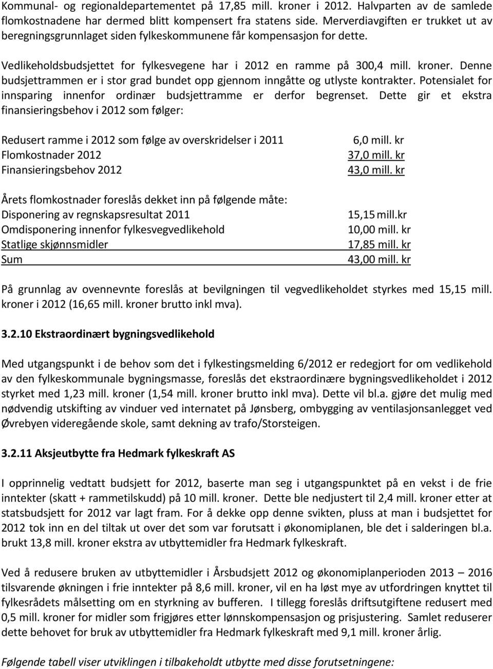 Denne budsjettrammen er i stor grad bundet opp gjennom inngåtte og utlyste kontrakter. Potensialet for innsparing innenfor ordinær budsjettramme er derfor begrenset.