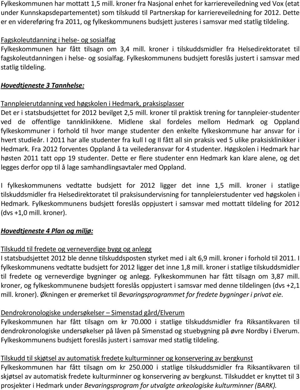 kroner i tilskuddsmidler fra Helsedirektoratet til fagskoleutdanningen i helse- og sosialfag. Fylkeskommunens budsjett foreslås justert i samsvar med statlig tildeling.