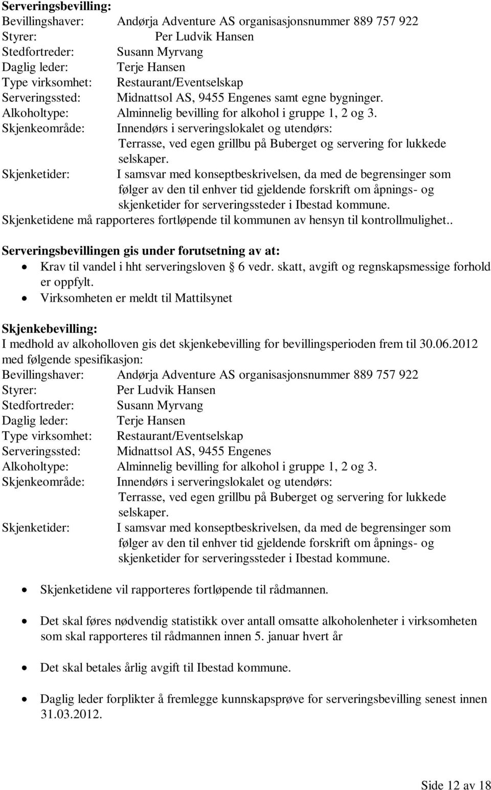 Skjenkeområde: Innendørs i serveringslokalet og utendørs: Terrasse, ved egen grillbu på Buberget og servering for lukkede selskaper.