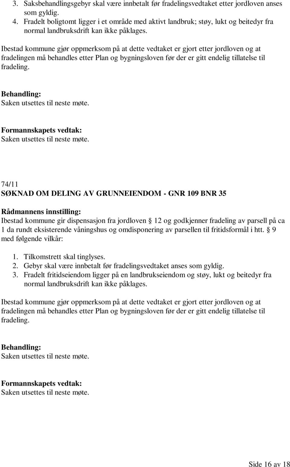 Ibestad kommune gjør oppmerksom på at dette vedtaket er gjort etter jordloven og at fradelingen må behandles etter Plan og bygningsloven før der er gitt endelig tillatelse til fradeling.