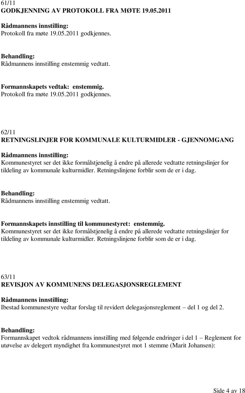 62/11 RETNINGSLINJER FOR KOMMUNALE KULTURMIDLER - GJENNOMGANG Kommunestyret ser det ikke formålstjenelig å endre på allerede vedtatte retningslinjer for tildeling av kommunale kulturmidler.