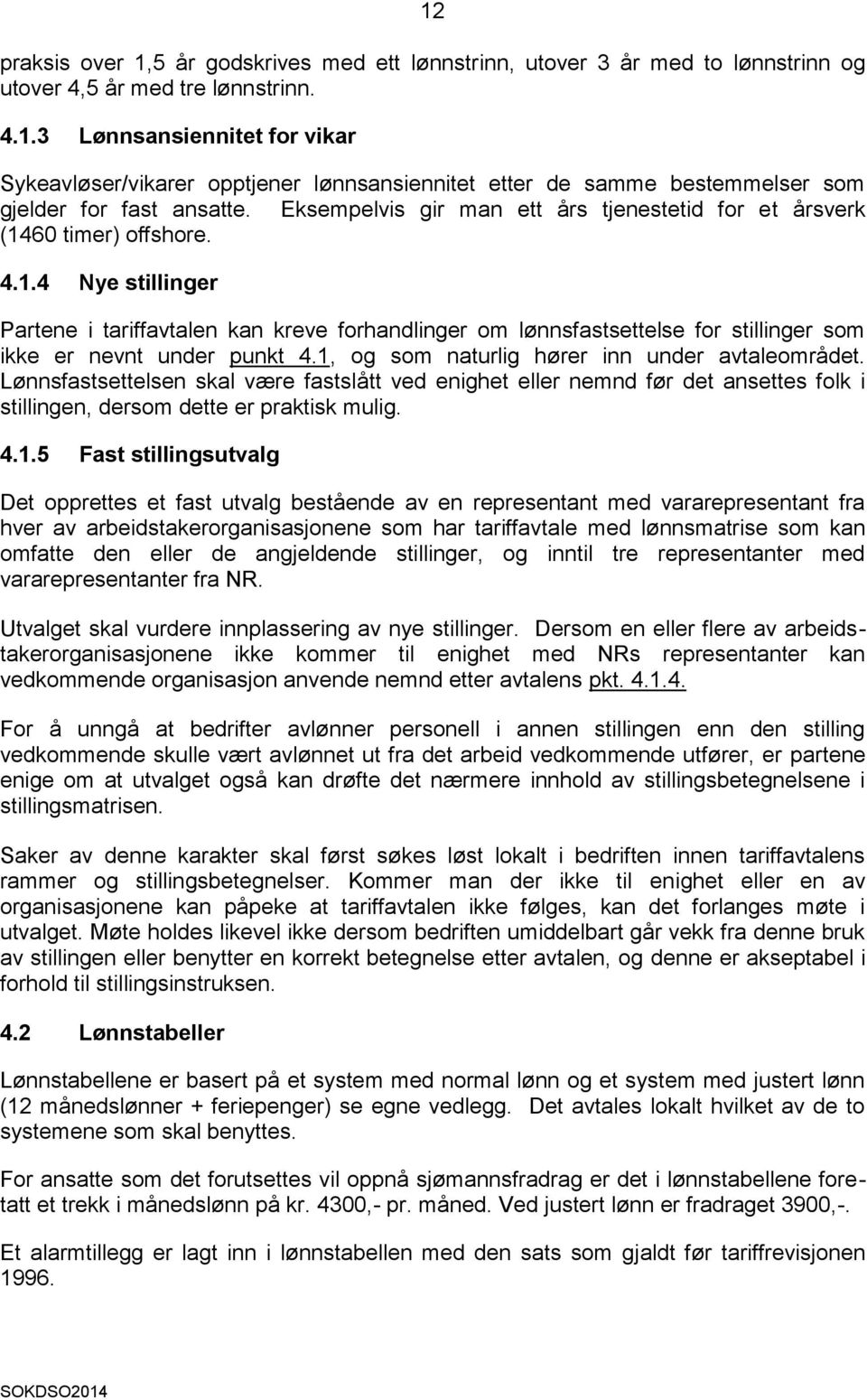 1, og som naturlig hører inn under avtaleområdet. Lønnsfastsettelsen skal være fastslått ved enighet eller nemnd før det ansettes folk i stillingen, dersom dette er praktisk mulig. 4.1.5 Fast