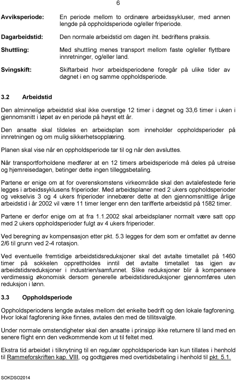 Skiftarbeid hvor arbeidsperiodene foregår på ulike tider av døgnet i en og samme oppholdsperiode. 3.