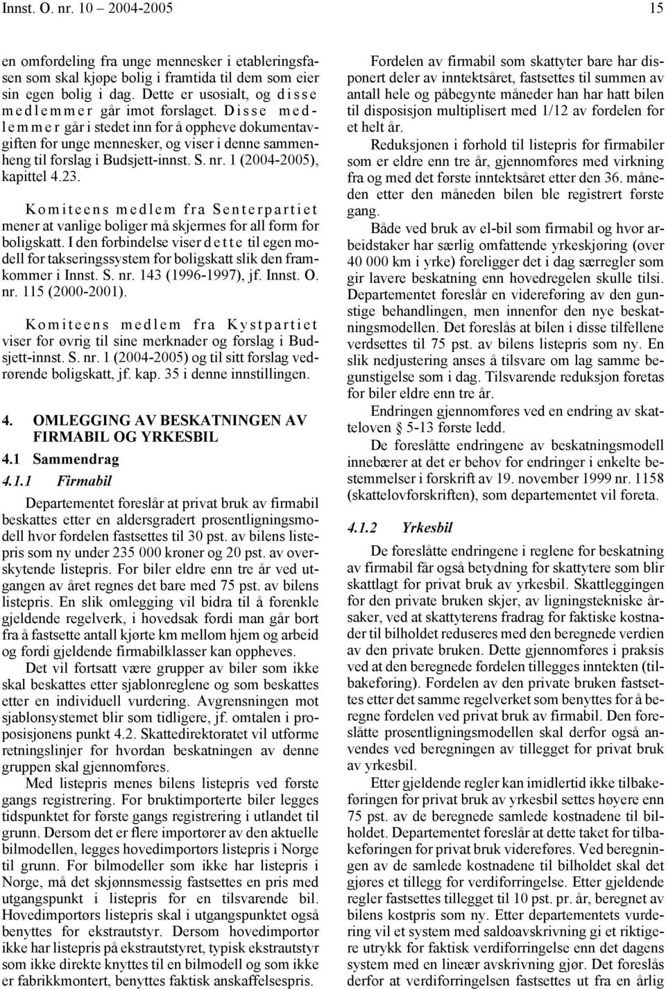 Disse medl e m m e r går i stedet inn for å oppheve dokumentavgiften for unge mennesker, og viser i denne sammenheng til forslag i Budsjett-innst. S. nr. 1 (2004-2005), kapittel 4.23.