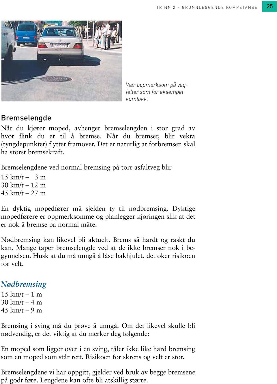 Bremselengdene ved normal bremsing på tørr asfaltveg blir 15 km/t 3 m 30 km/t 12 m 45 km/t 27 m En dyktig mopedfører må sjelden ty til nødbremsing.