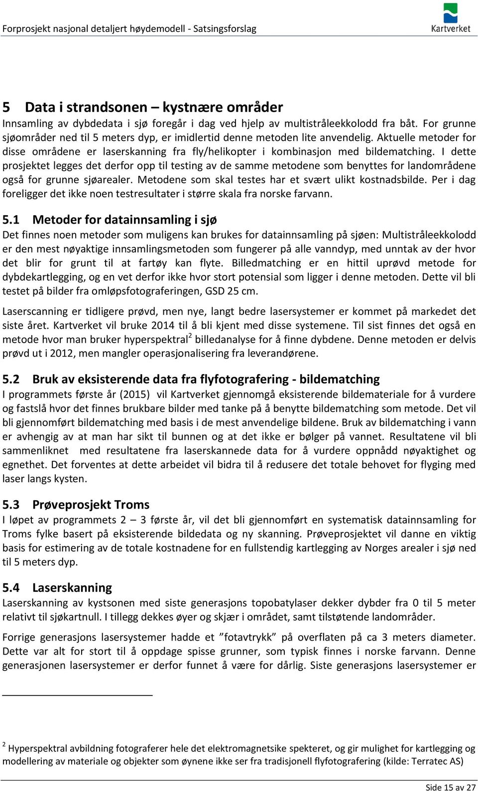 I dette prosjektet legges det derfor opp til testing av de samme metodene som benyttes for landområdene også for grunne sjøarealer. Metodene som skal testes har et svært ulikt kostnadsbilde.