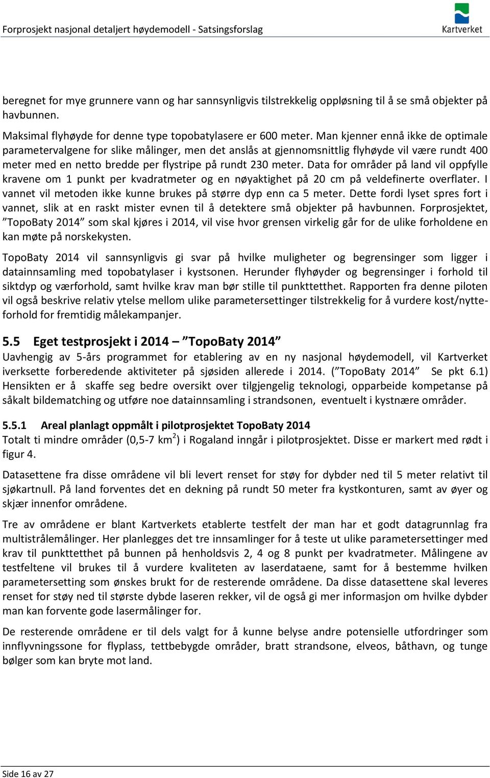 Data for områder på land vil oppfylle kravene om 1 punkt per kvadratmeter og en nøyaktighet på 20 cm på veldefinerte overflater. I vannet vil metoden ikke kunne brukes på større dyp enn ca 5 meter.