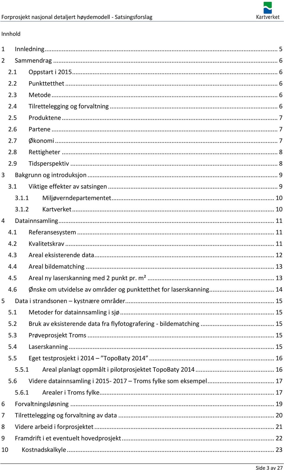 .. 11 4.1 Referansesystem... 11 4.2 Kvalitetskrav... 11 4.3 Areal eksisterende data... 12 4.4 Areal bildematching... 13 4.5 Areal ny laserskanning med 2 punkt pr. m²... 13 4.6 Ønske om utvidelse av områder og punktetthet for laserskanning.