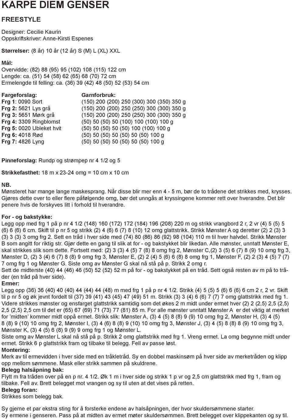 (36) 39 (42) 4 (50) 52 (53) 54 cm Fargeforslag: Frg 1: 0090 ort Frg 2: 5621 ys grå Frg 3: 5651 ørk grå Frg 4: 3309 Ringblomst Frg 5: 0020 Ubleket hvit Frg 6: 401 Rød Frg 7: 426 yng Garnforbruk: (150)