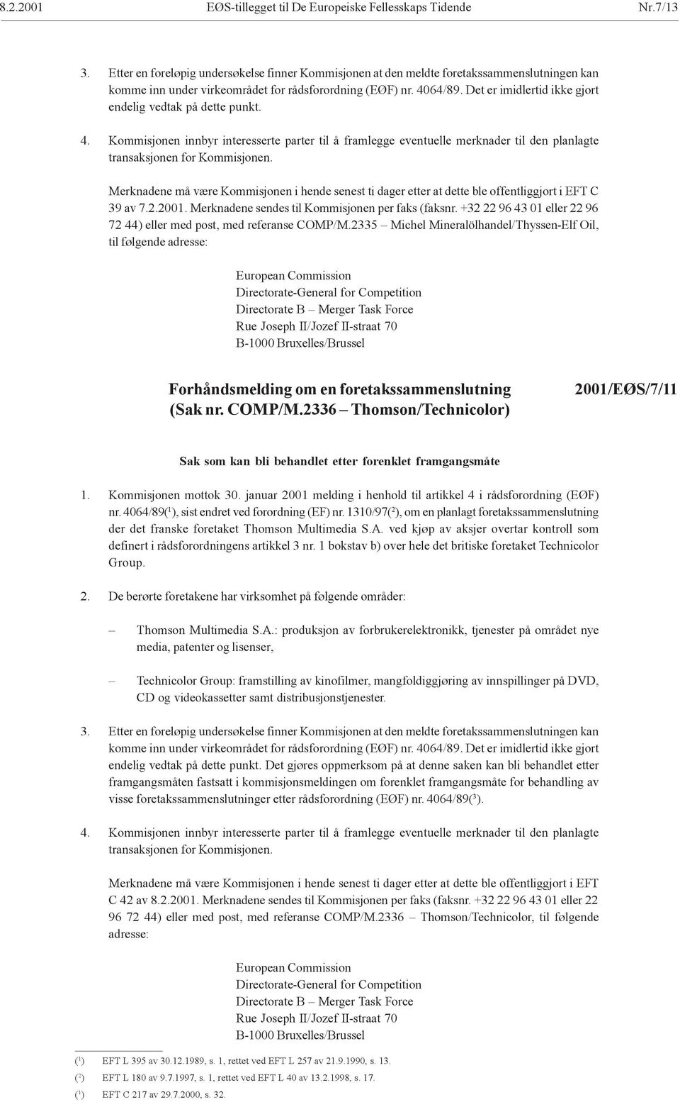 Det er imidlertid ikke gjort endelig vedtak på dette punkt. 4. Kommisjonen innbyr interesserte parter til å framlegge eventuelle merknader til den planlagte transaksjonen for Kommisjonen.